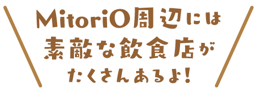 MitoriO周辺には素敵な飲食店がたくさんあるよ！