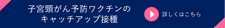 子宮頸がん予防ワクチンのキャッチアップ接種の詳細へアクセス