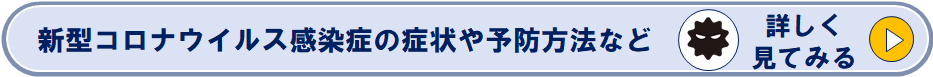 新型コロナウイルス感染症の症状や予防方法などのページへリンク