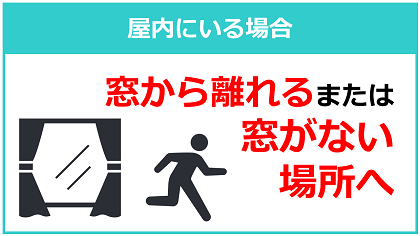 屋外にいる場合・窓から離れるまたは窓がない場所へ